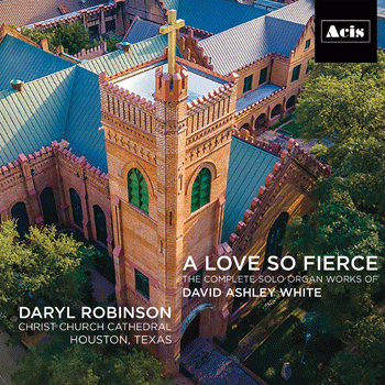 A Love So Fierce: The Complete Solo Organ Works of David Ashley White
