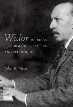 Widor on Organ Performance Practice and Technique, by John R. Near 